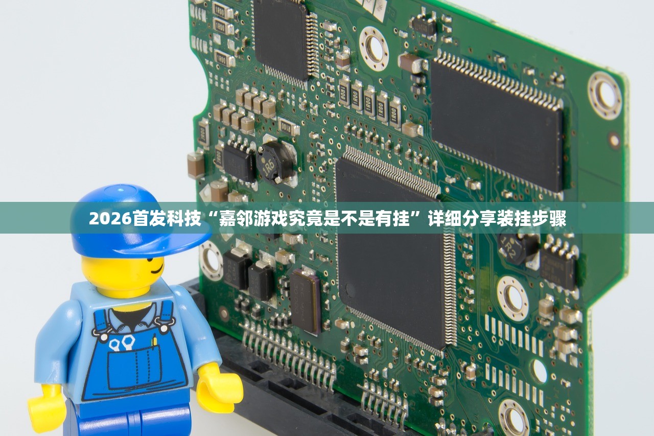 2026首发科技“嘉邻游戏究竟是不是有挂	”详细分享装挂步骤