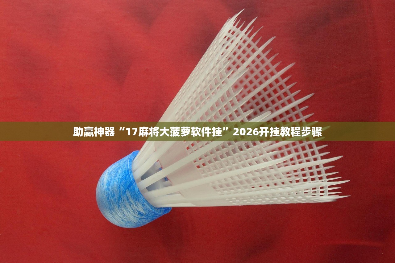 助赢神器“17麻将大菠萝软件挂	”2026开挂教程步骤
