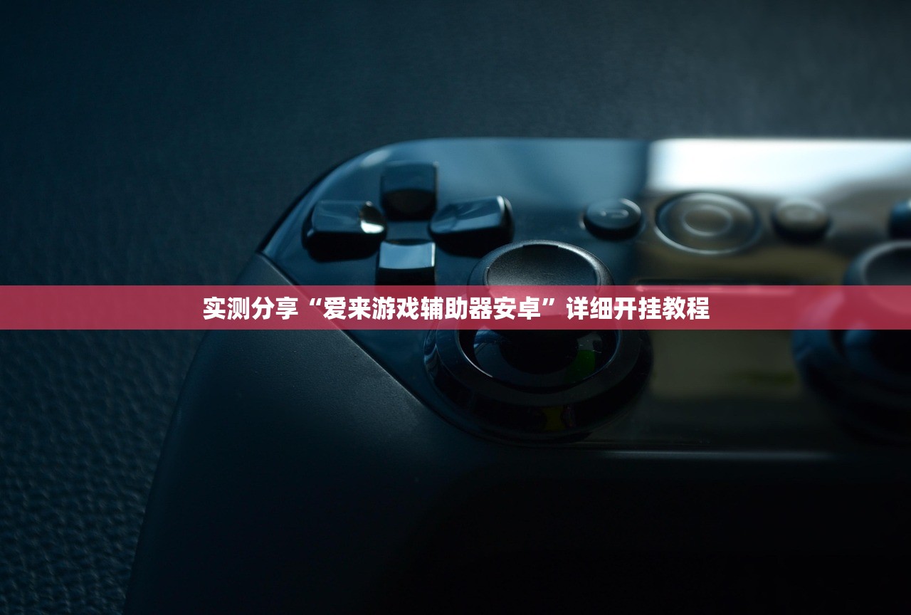 实测分享“爱来游戏辅助器安卓”详细开挂教程