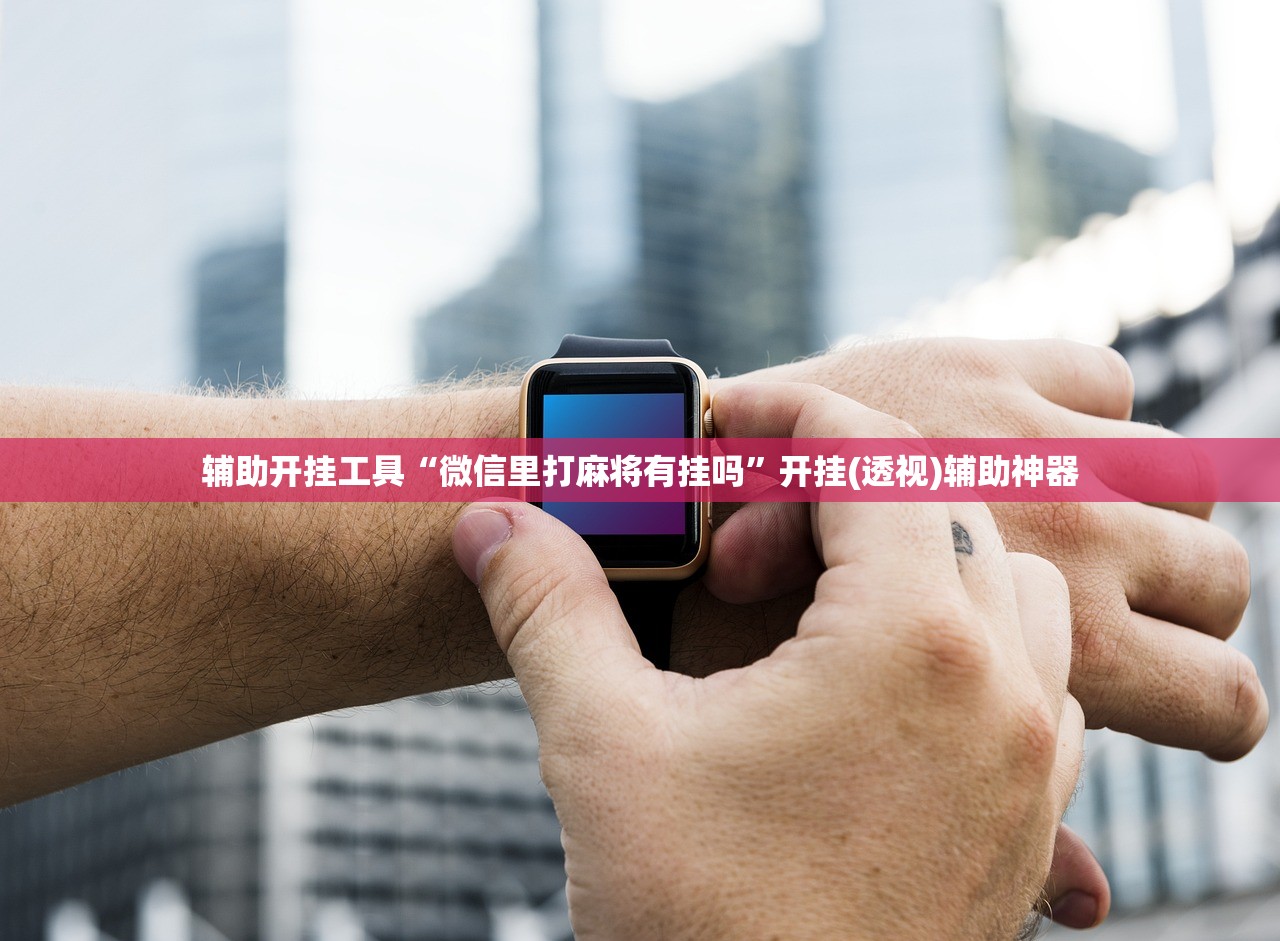 辅助开挂工具“微信里打麻将有挂吗”开挂(透视)辅助神器