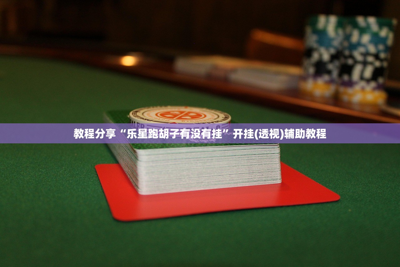 教程分享“乐星跑胡子有没有挂”开挂(透视)辅助教程