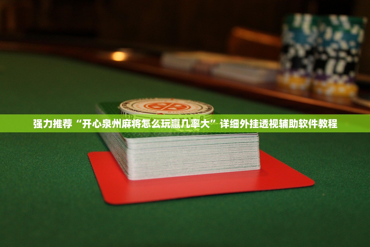 强力推荐“开心泉州麻将怎么玩赢几率大”详细外挂透视辅助软件教程