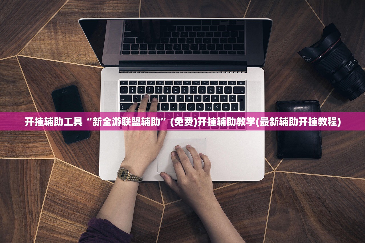 开挂辅助工具“新全游联盟辅助”(免费)开挂辅助教学(最新辅助开挂教程)