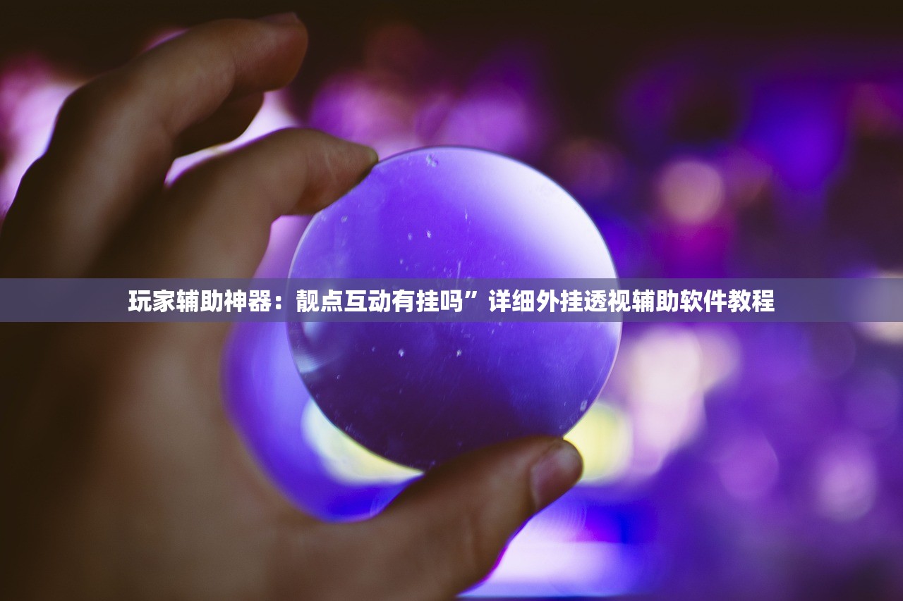 玩家辅助神器：靓点互动有挂吗”详细外挂透视辅助软件教程