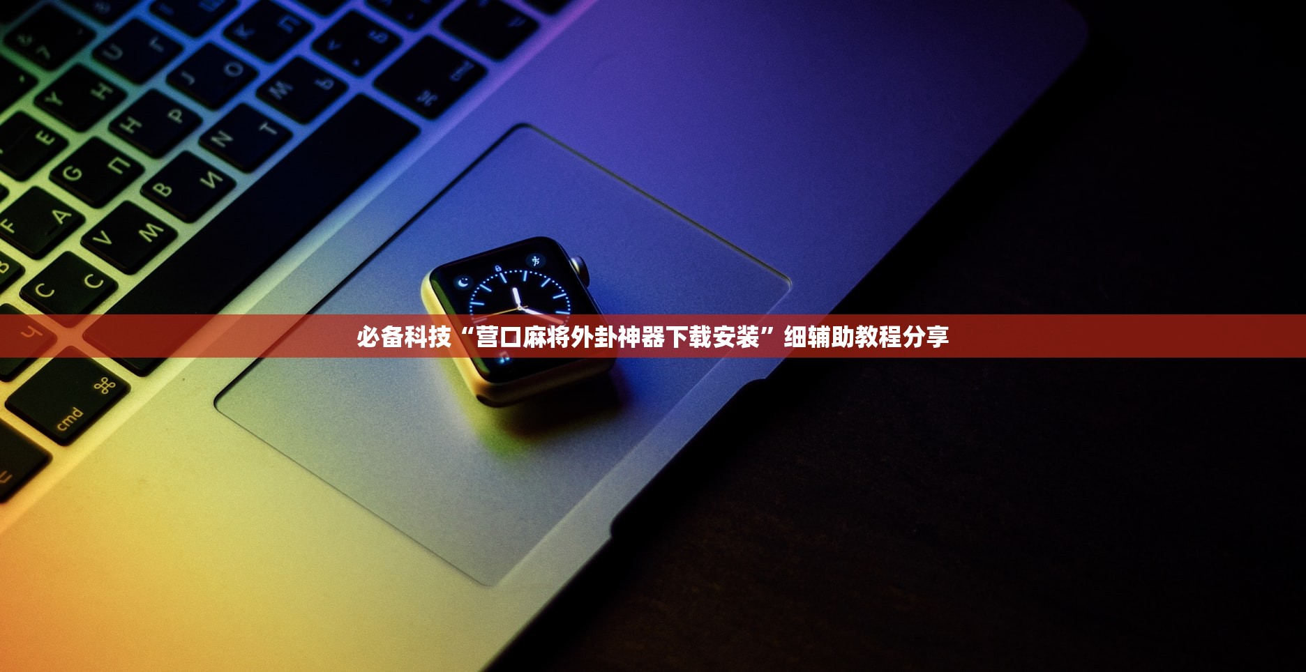必备科技“营口麻将外卦神器下载安装”细辅助教程分享