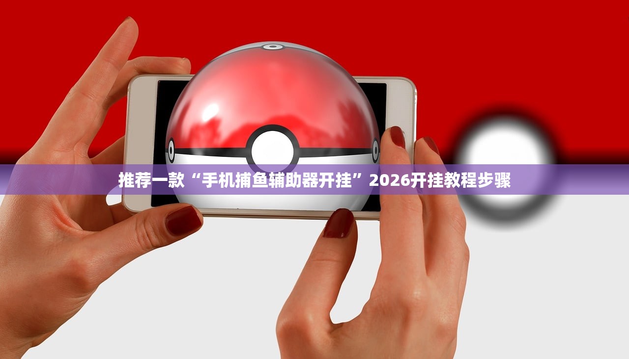 推荐一款“手机捕鱼辅助器开挂	”2026开挂教程步骤