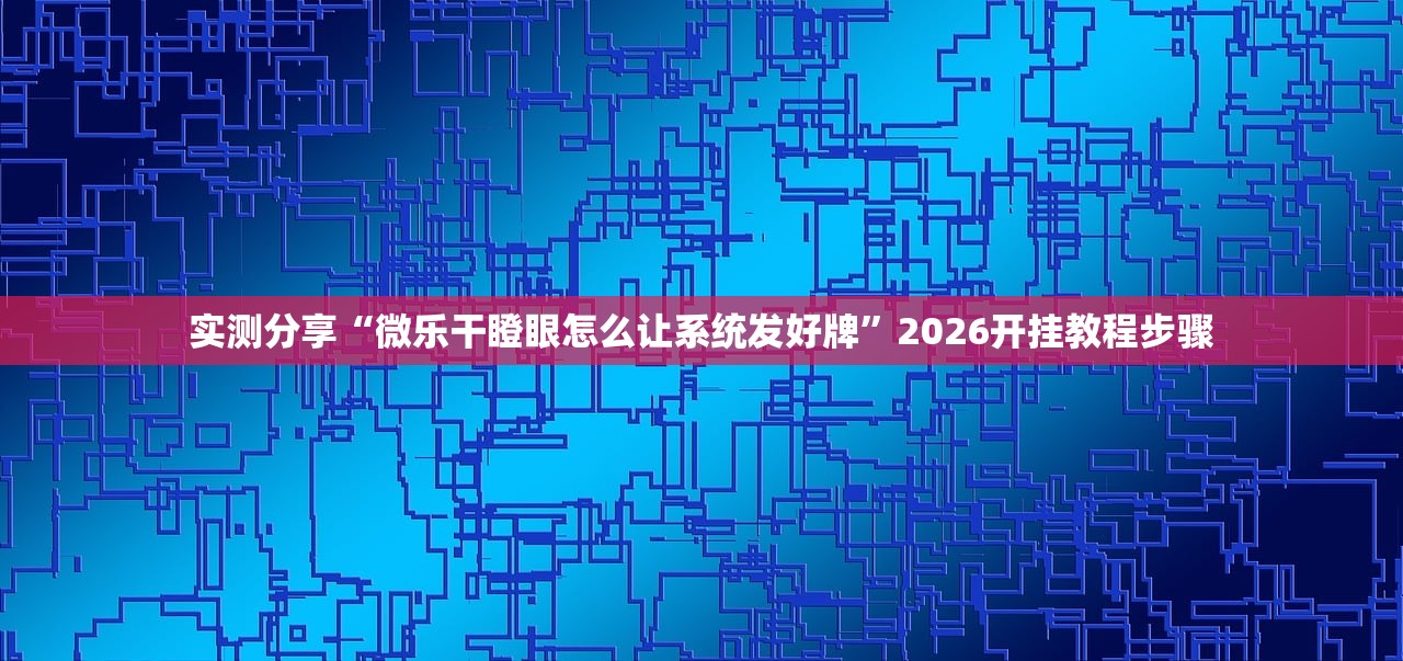 实测分享“微乐干瞪眼怎么让系统发好牌	”2026开挂教程步骤