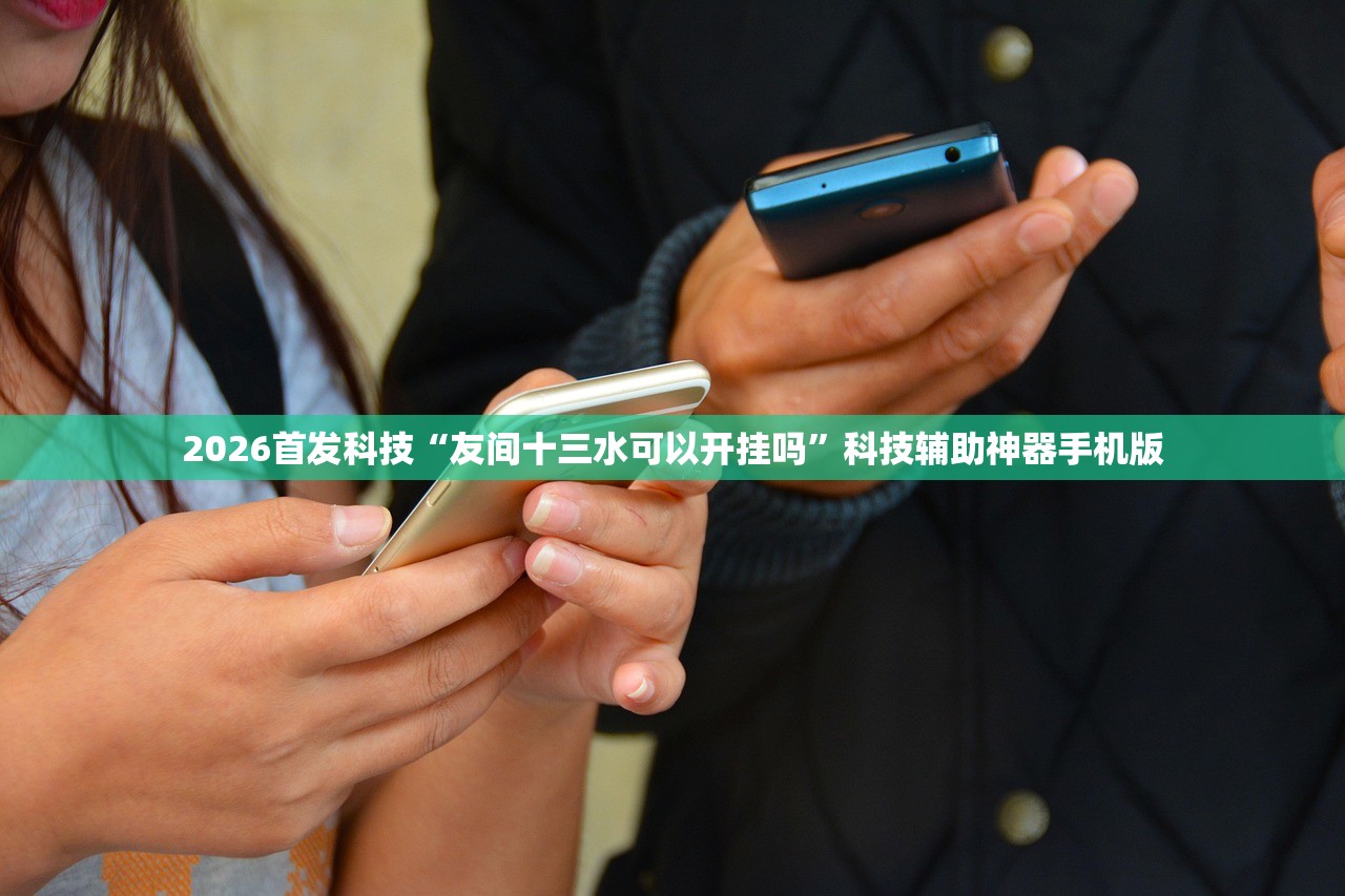 2026首发科技“友间十三水可以开挂吗”科技辅助神器手机版