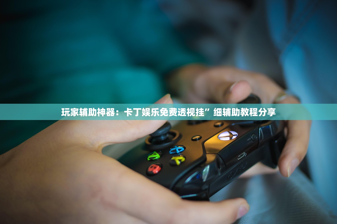 玩家辅助神器：卡丁娱乐免费透视挂”细辅助教程分享