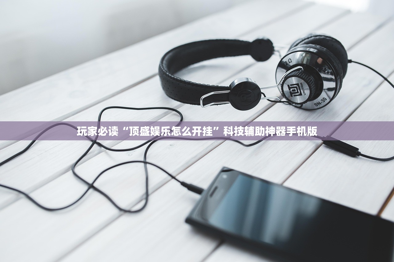 玩家必读“顶盛娱乐怎么开挂”科技辅助神器手机版