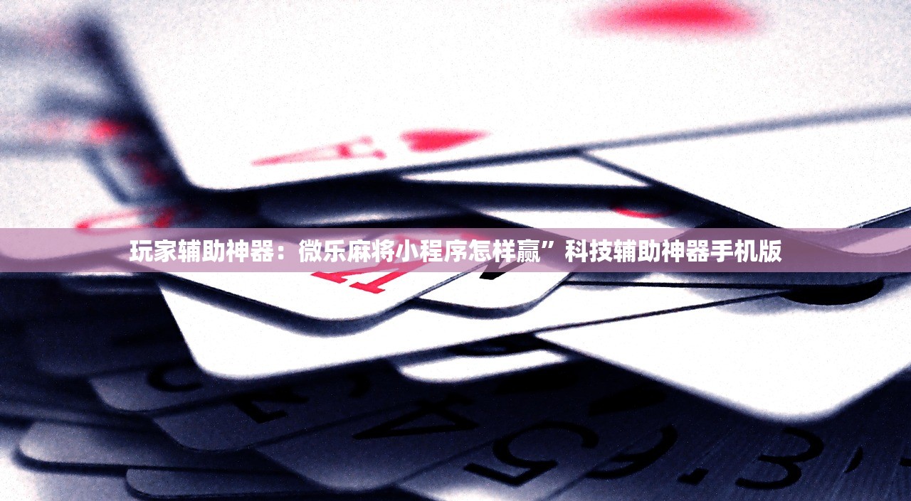 玩家辅助神器：微乐麻将小程序怎样赢”科技辅助神器手机版