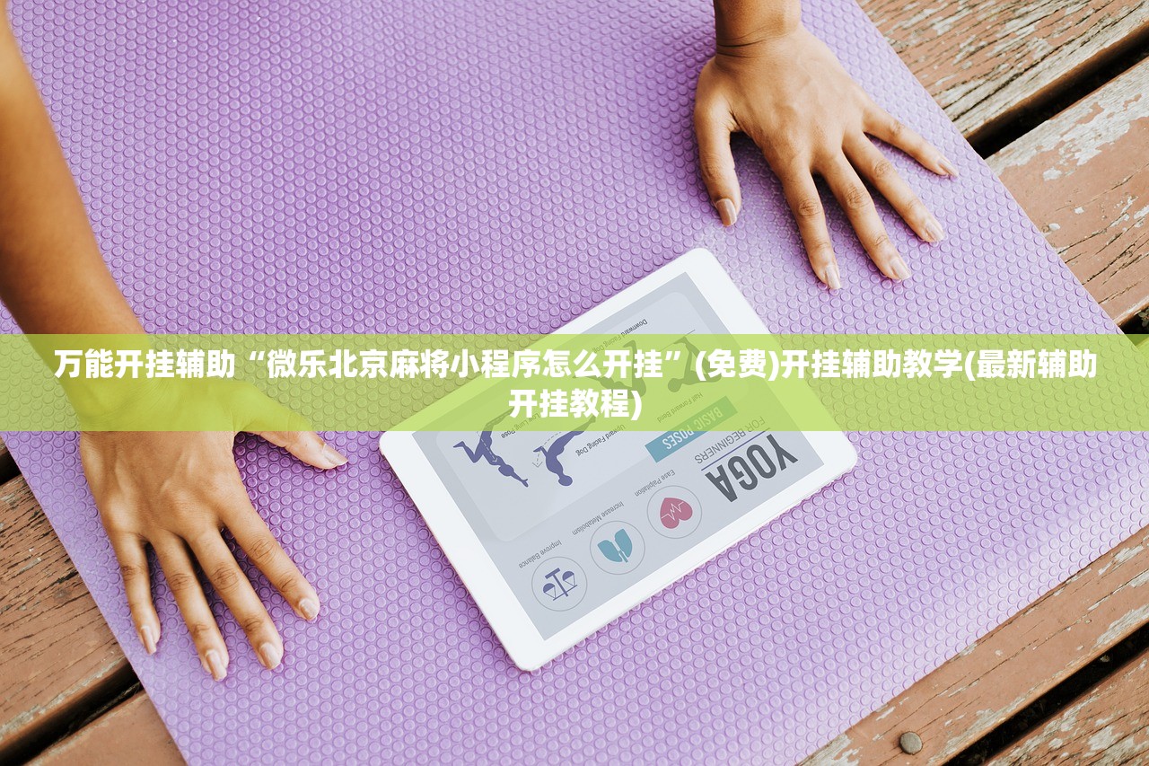 万能开挂辅助“微乐北京麻将小程序怎么开挂”(免费)开挂辅助教学(最新辅助开挂教程)