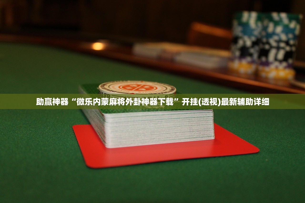 助赢神器“微乐内蒙麻将外卦神器下载”开挂(透视)最新辅助详细