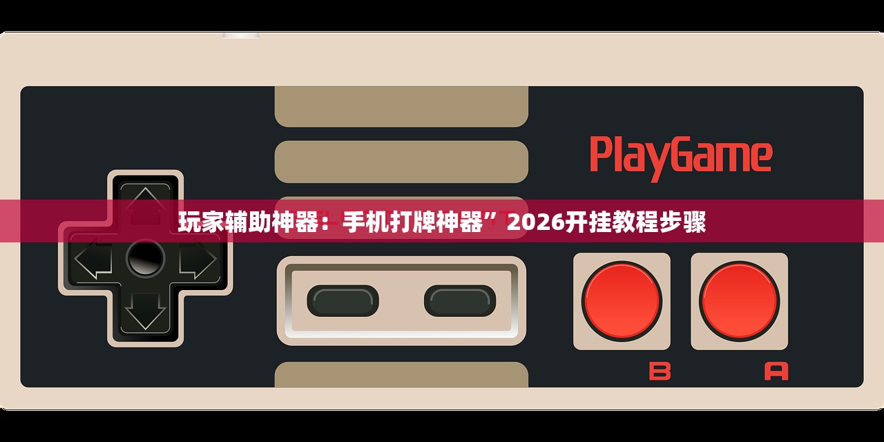 玩家辅助神器：手机打牌神器”2026开挂教程步骤