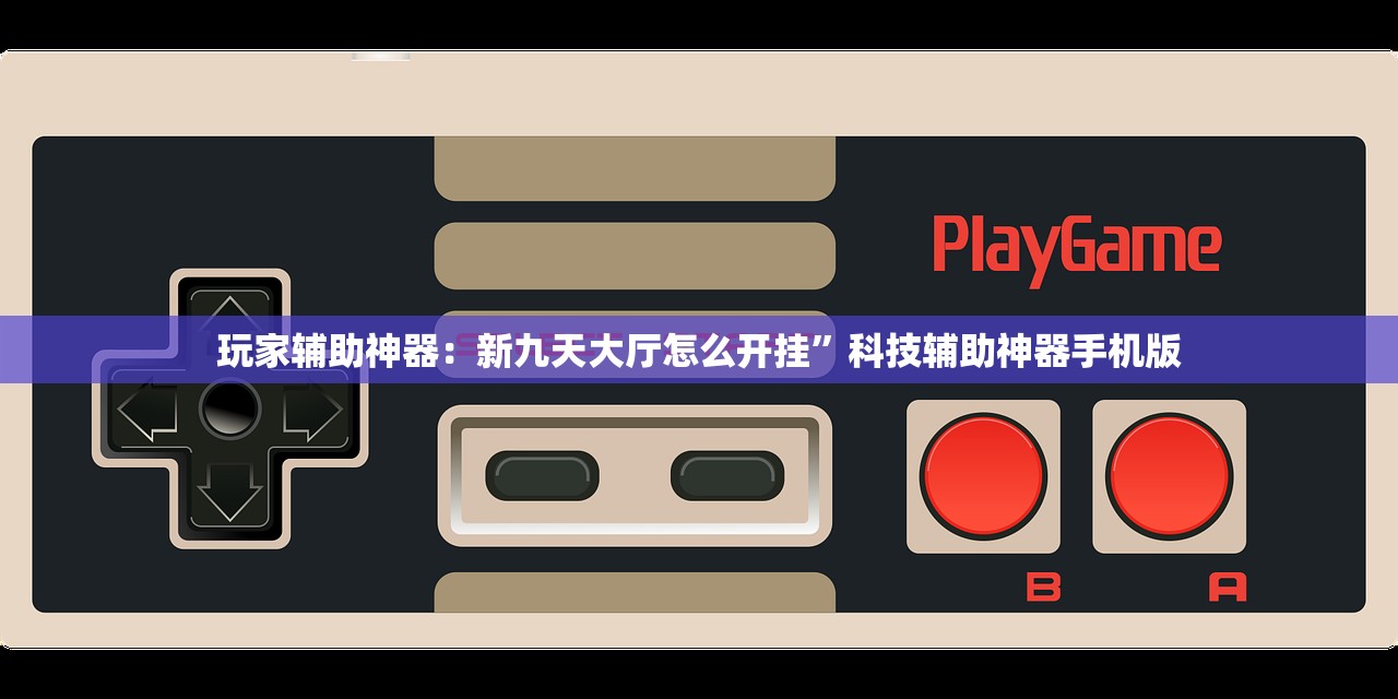 玩家辅助神器：新九天大厅怎么开挂	”科技辅助神器手机版