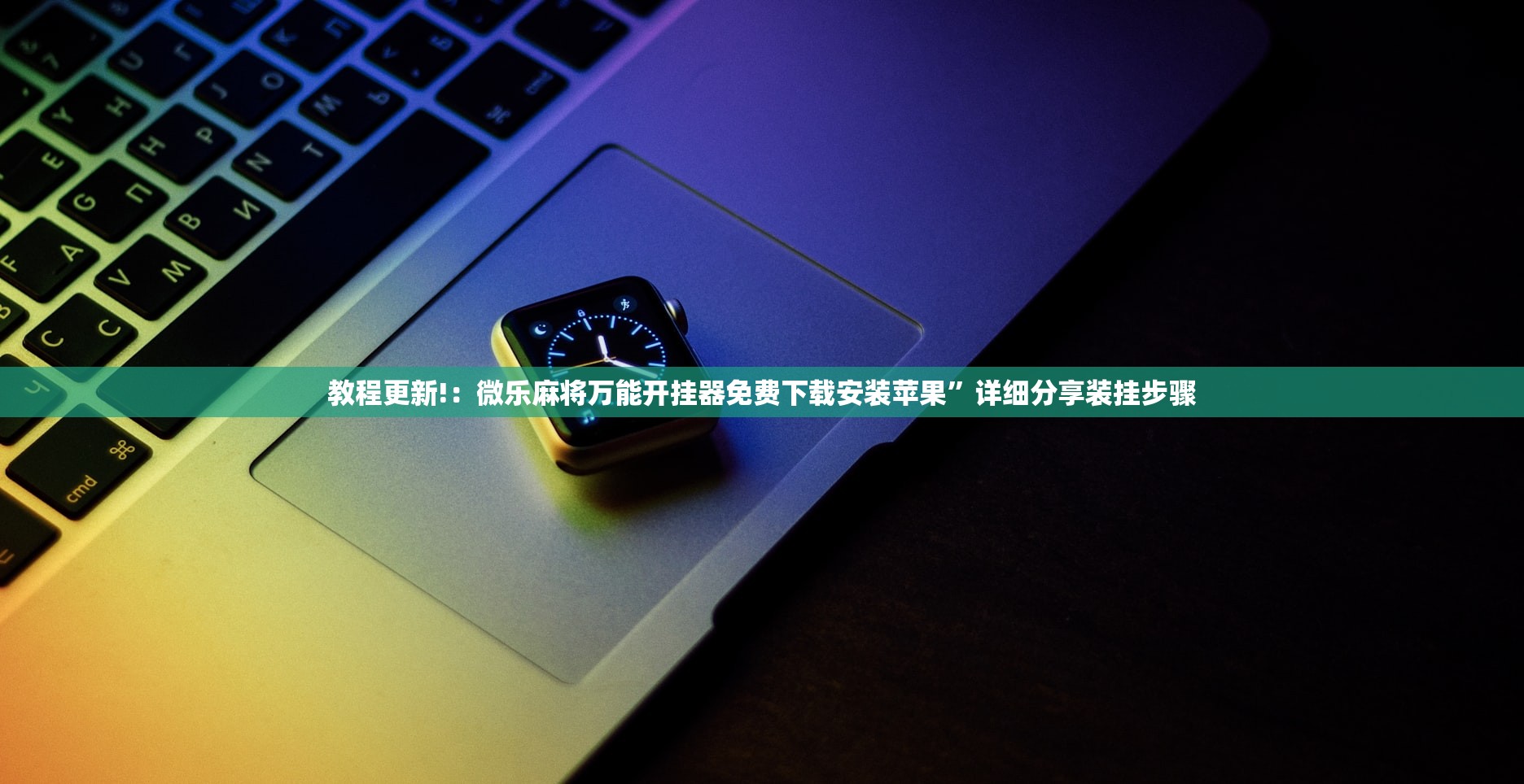 教程更新!：微乐麻将万能开挂器免费下载安装苹果”详细分享装挂步骤