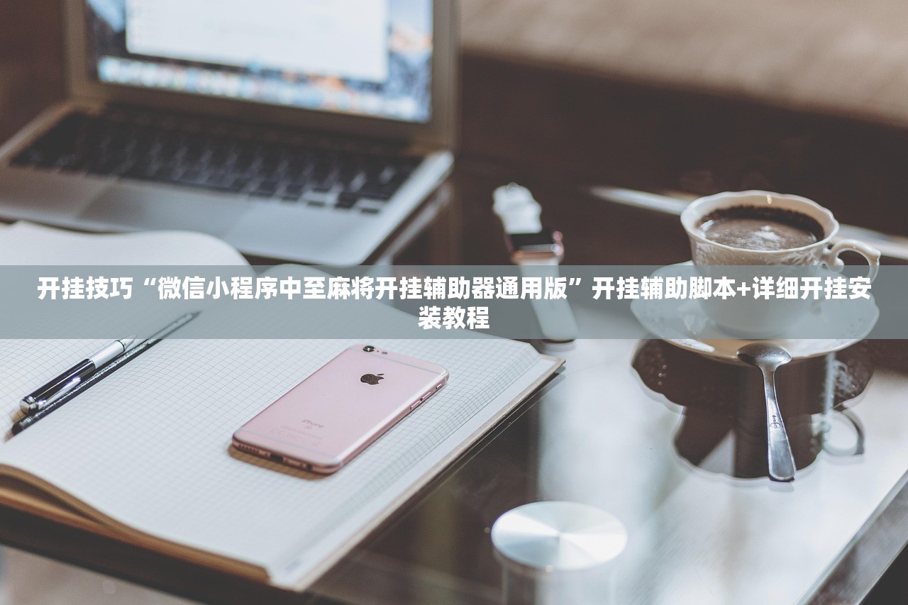 开挂技巧“微信小程序中至麻将开挂辅助器通用版”开挂辅助脚本+详细开挂安装教程