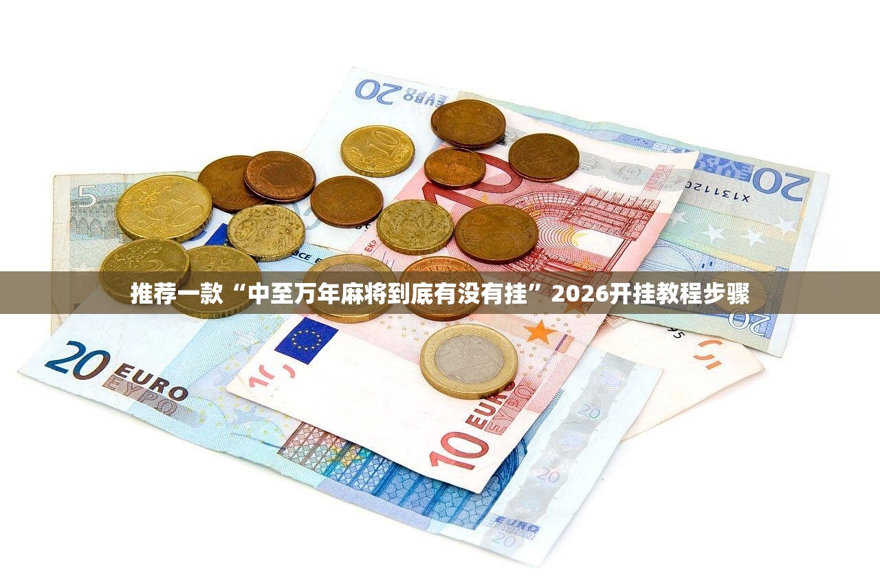 推荐一款“中至万年麻将到底有没有挂”2026开挂教程步骤