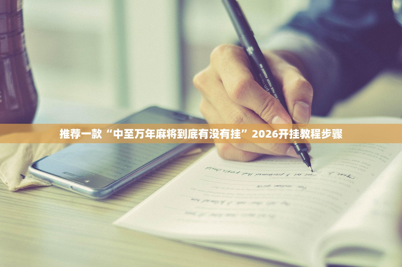 推荐一款“中至万年麻将到底有没有挂”2026开挂教程步骤