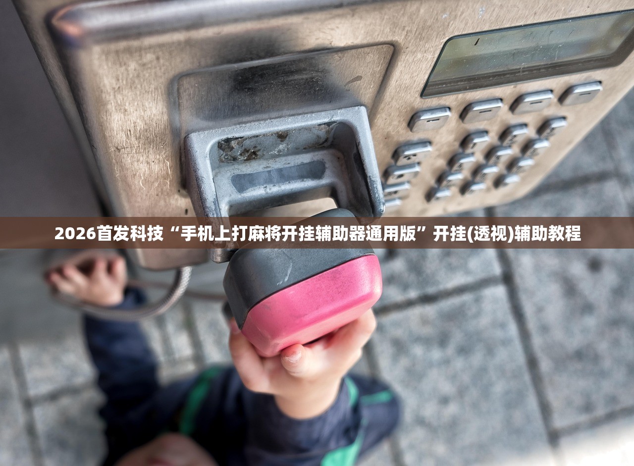 2026首发科技“手机上打麻将开挂辅助器通用版”开挂(透视)辅助教程