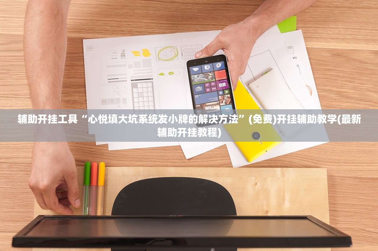 辅助开挂工具“心悦填大坑系统发小牌的解决方法”(免费)开挂辅助教学(最新辅助开挂教程)