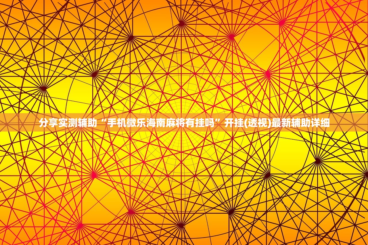 分享实测辅助“手机微乐海南麻将有挂吗”开挂(透视)最新辅助详细