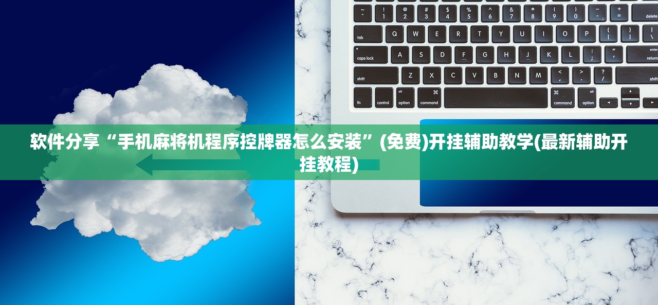 软件分享“手机麻将机程序控牌器怎么安装	”(免费)开挂辅助教学(最新辅助开挂教程)