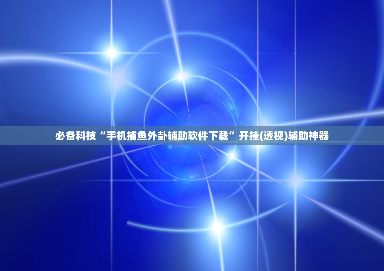 必备科技“手机捕鱼外卦辅助软件下载”开挂(透视)辅助神器