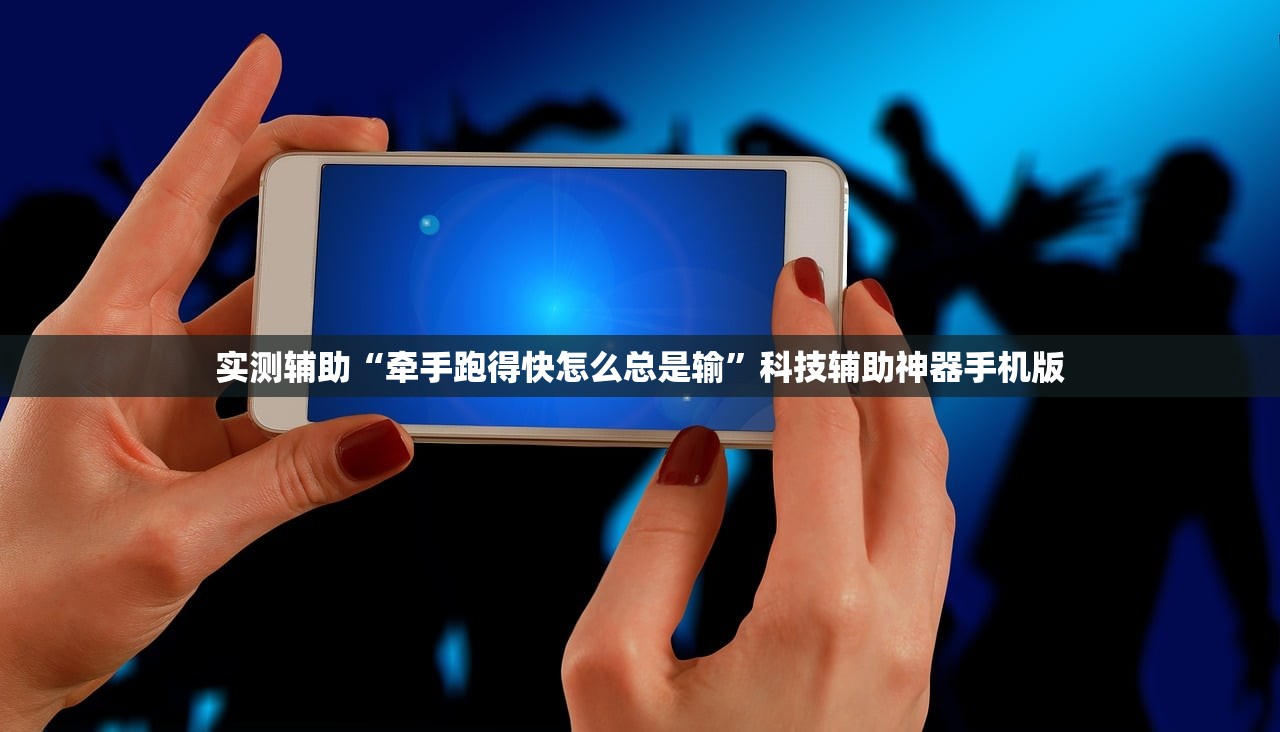实测辅助“牵手跑得快怎么总是输	”科技辅助神器手机版