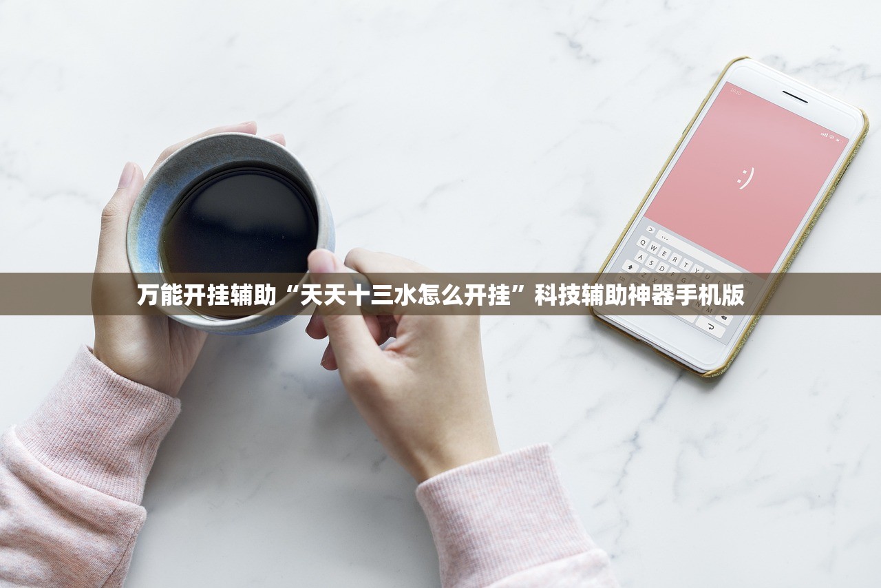 万能开挂辅助“天天十三水怎么开挂”科技辅助神器手机版