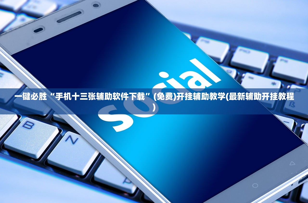 一键必胜“手机十三张辅助软件下载”(免费)开挂辅助教学(最新辅助开挂教程)