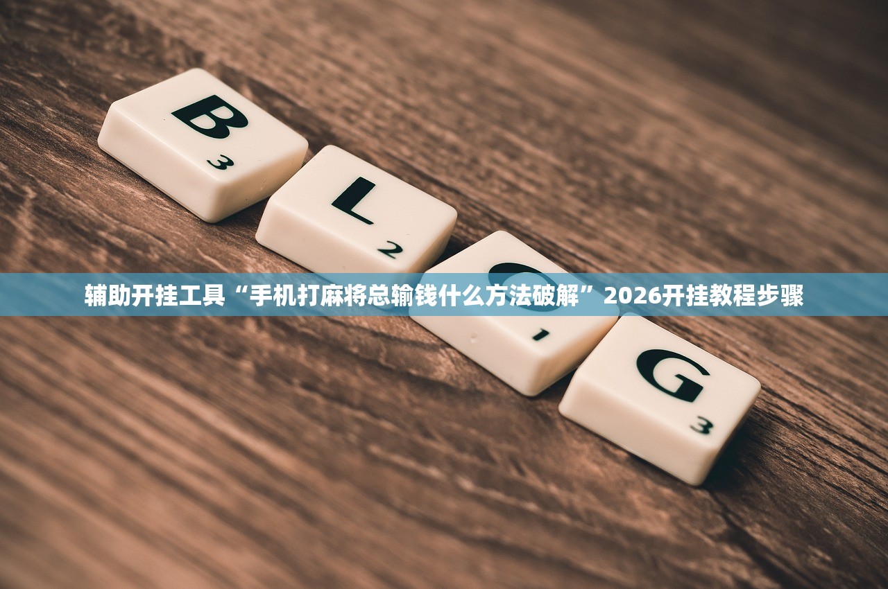辅助开挂工具“手机打麻将总输钱什么方法破解”2026开挂教程步骤